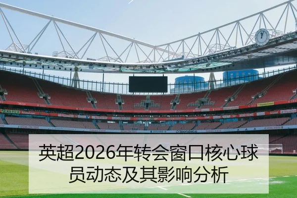 英超2026年转会窗口核心球员动态及其影响分析