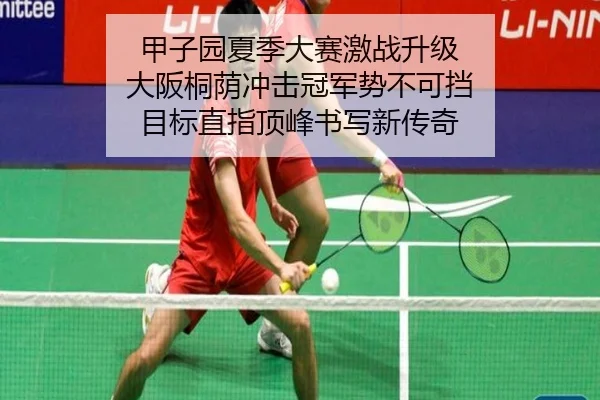 甲子园夏季大赛激战升级 大阪桐荫冲击冠军势不可挡 目标直指顶峰书写新传奇