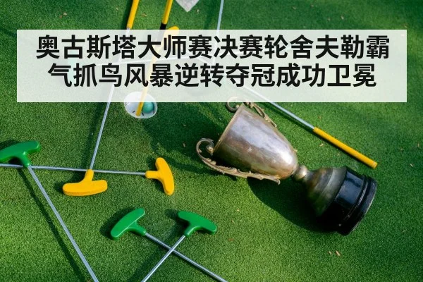 奥古斯塔大师赛决赛轮舍夫勒霸气抓鸟风暴逆转夺冠成功卫冕