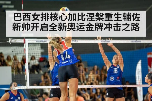巴西女排核心加比涅槃重生辅佐新帅开启全新奥运金牌冲击之路