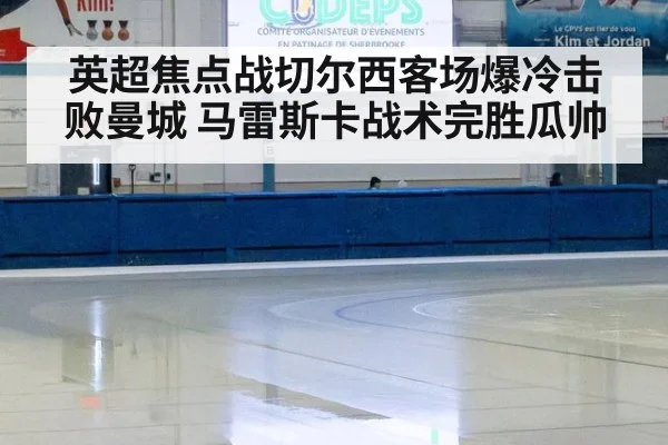 英超焦点战切尔西客场爆冷击败曼城 马雷斯卡战术完胜瓜帅